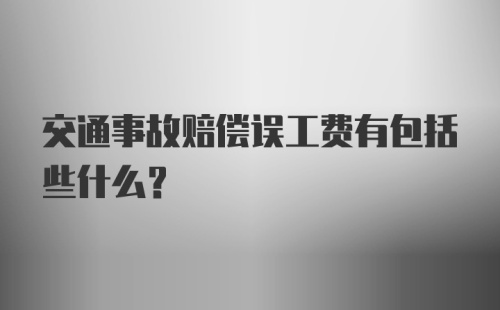 交通事故赔偿误工费有包括些什么？