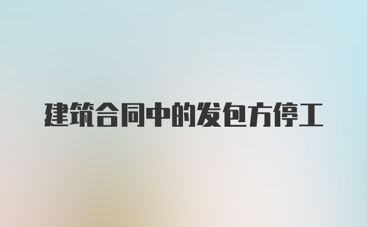 建筑合同中的发包方停工