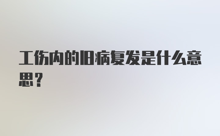 工伤内的旧病复发是什么意思？