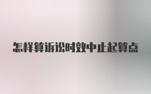 怎样算诉讼时效中止起算点