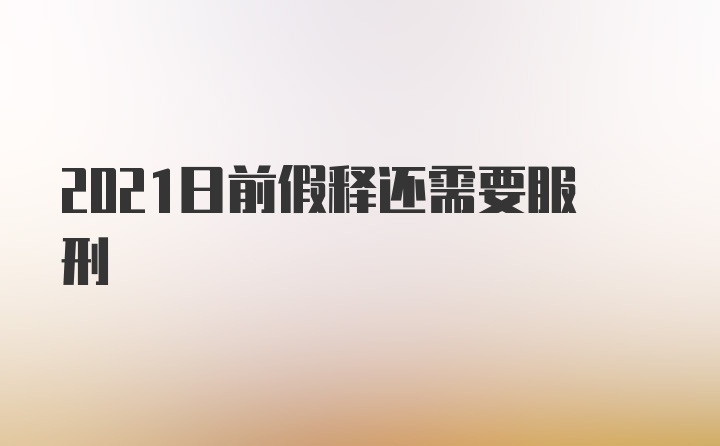 2021日前假释还需要服刑