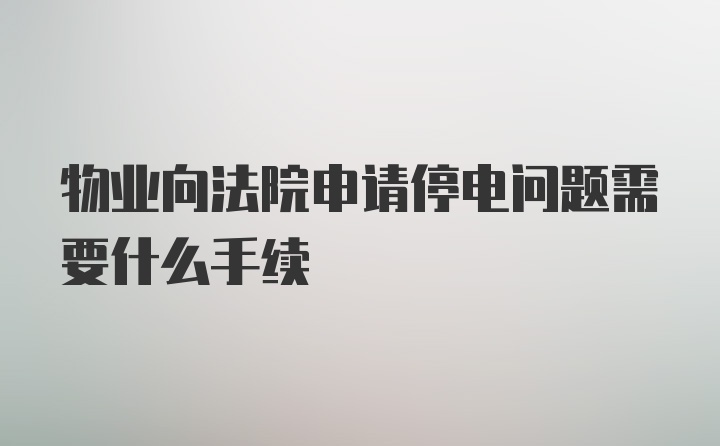 物业向法院申请停电问题需要什么手续