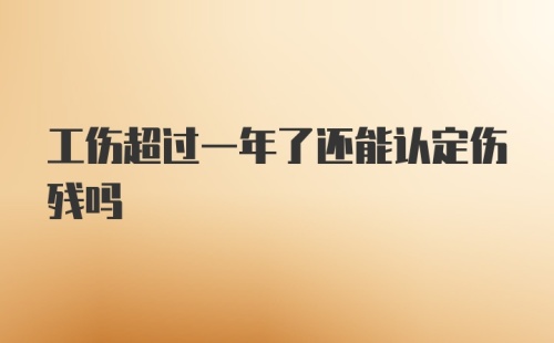 工伤超过一年了还能认定伤残吗