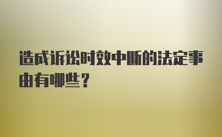 造成诉讼时效中断的法定事由有哪些？