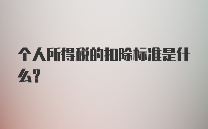 个人所得税的扣除标准是什么？