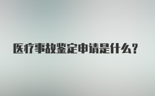 医疗事故鉴定申请是什么？