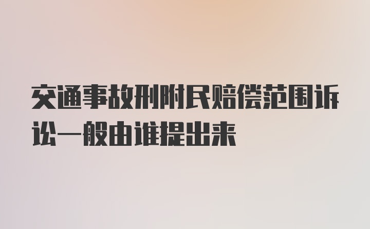 交通事故刑附民赔偿范围诉讼一般由谁提出来