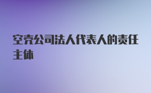 空壳公司法人代表人的责任主体