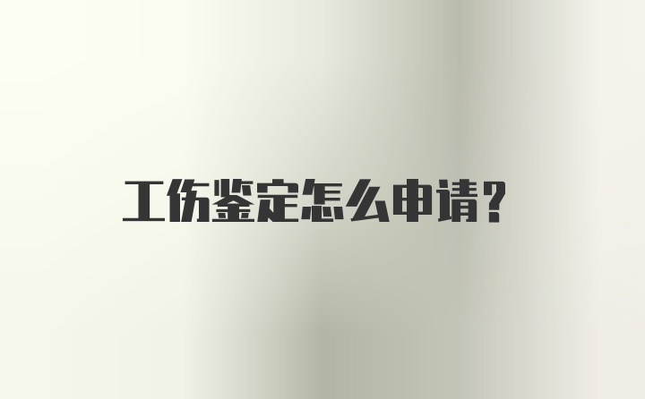 工伤鉴定怎么申请？