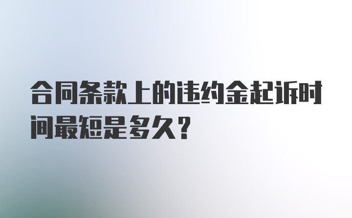 合同条款上的违约金起诉时间最短是多久？