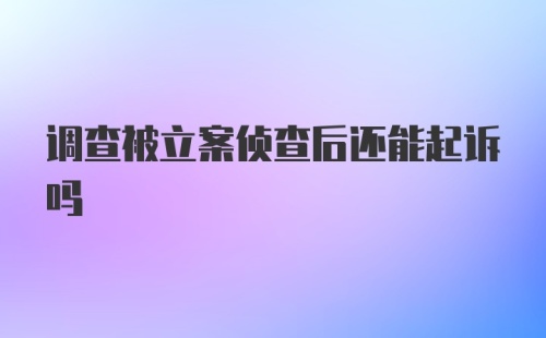 调查被立案侦查后还能起诉吗