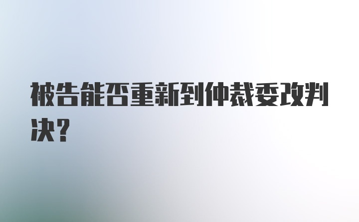 被告能否重新到仲裁委改判决？