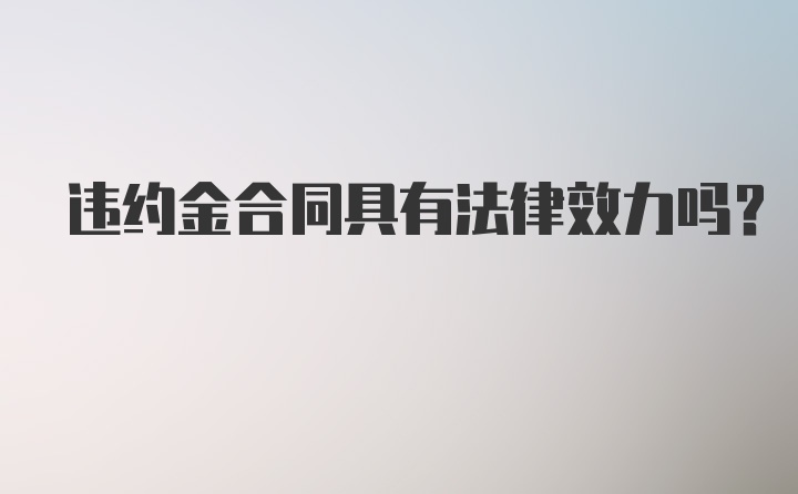 违约金合同具有法律效力吗？