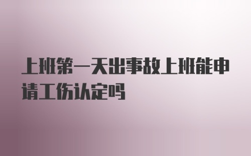 上班第一天出事故上班能申请工伤认定吗