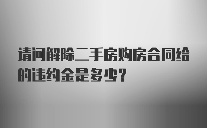 请问解除二手房购房合同给的违约金是多少？