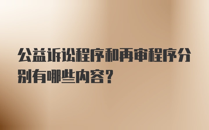 公益诉讼程序和再审程序分别有哪些内容？