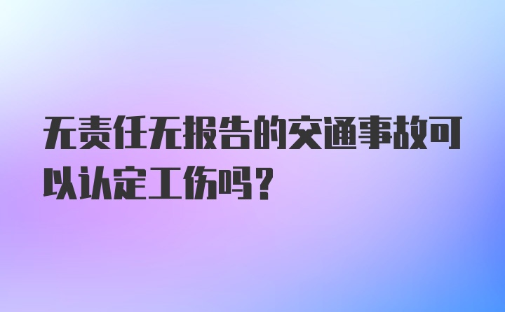 无责任无报告的交通事故可以认定工伤吗？