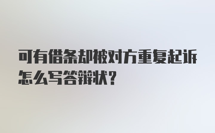 可有借条却被对方重复起诉怎么写答辩状？