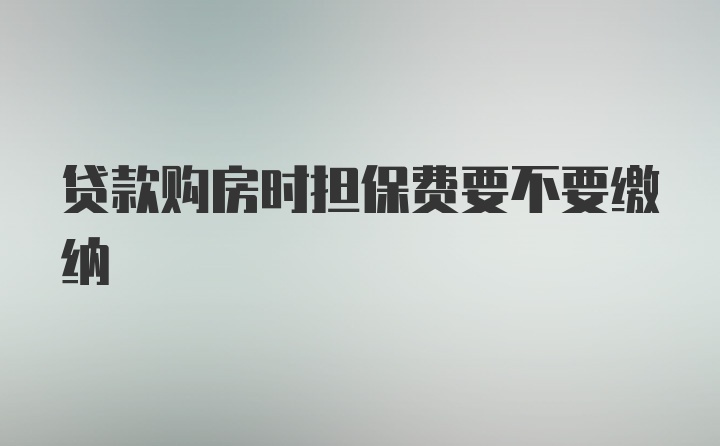 贷款购房时担保费要不要缴纳