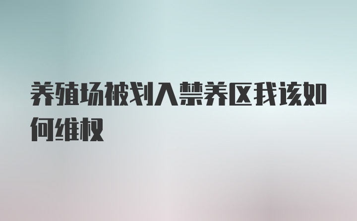 养殖场被划入禁养区我该如何维权