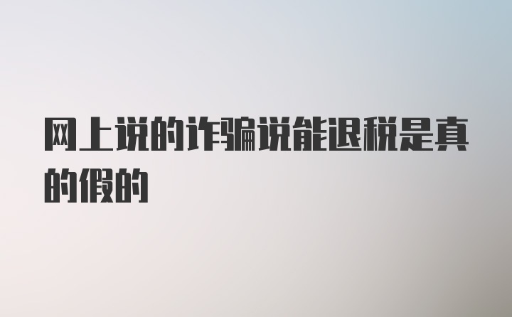 网上说的诈骗说能退税是真的假的