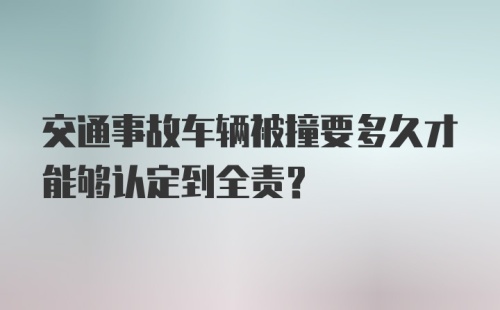 交通事故车辆被撞要多久才能够认定到全责？