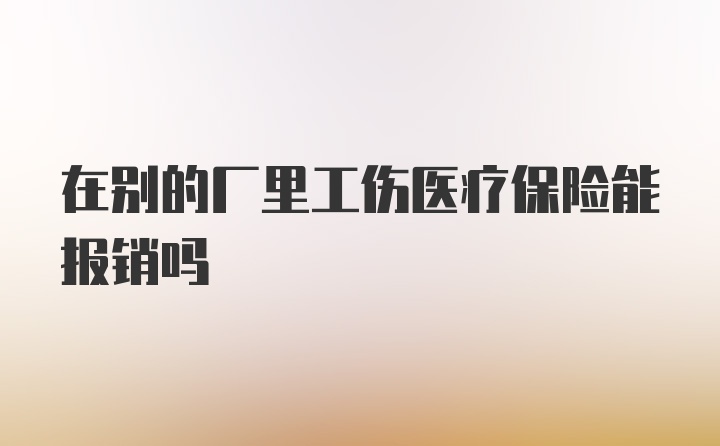 在别的厂里工伤医疗保险能报销吗