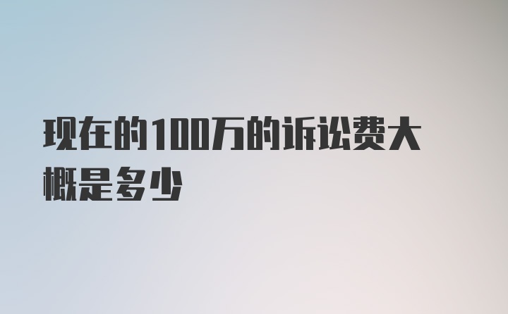 现在的100万的诉讼费大概是多少