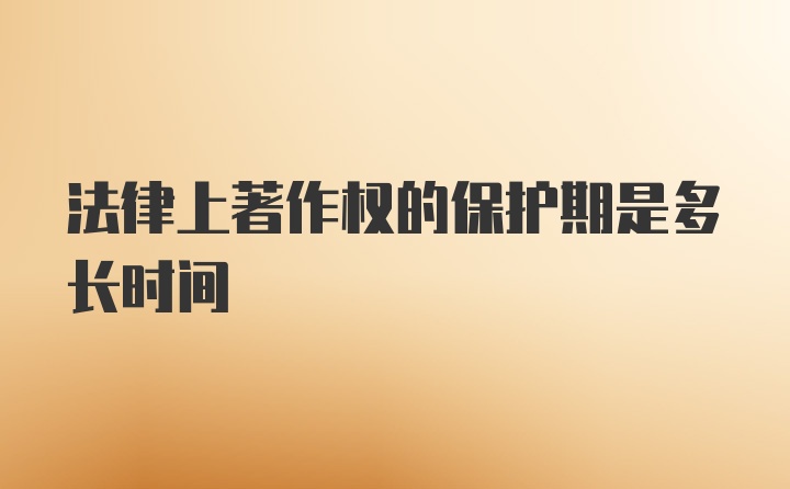 法律上著作权的保护期是多长时间