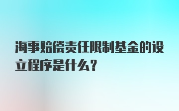 海事赔偿责任限制基金的设立程序是什么？