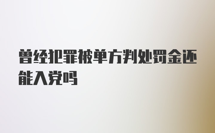 曾经犯罪被单方判处罚金还能入党吗