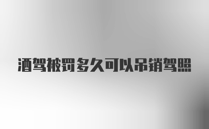 酒驾被罚多久可以吊销驾照