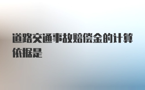 道路交通事故赔偿金的计算依据是