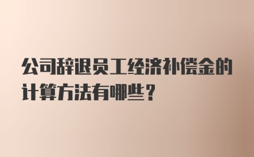 公司辞退员工经济补偿金的计算方法有哪些？