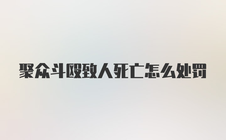 聚众斗殴致人死亡怎么处罚