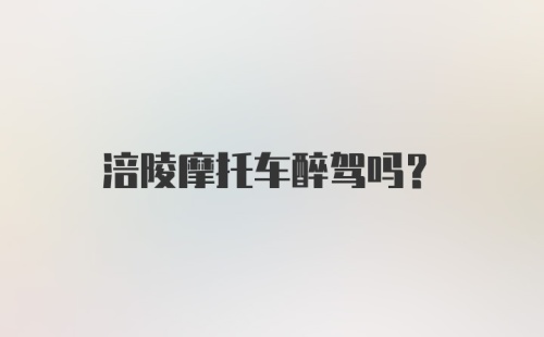 涪陵摩托车醉驾吗?