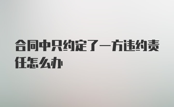 合同中只约定了一方违约责任怎么办