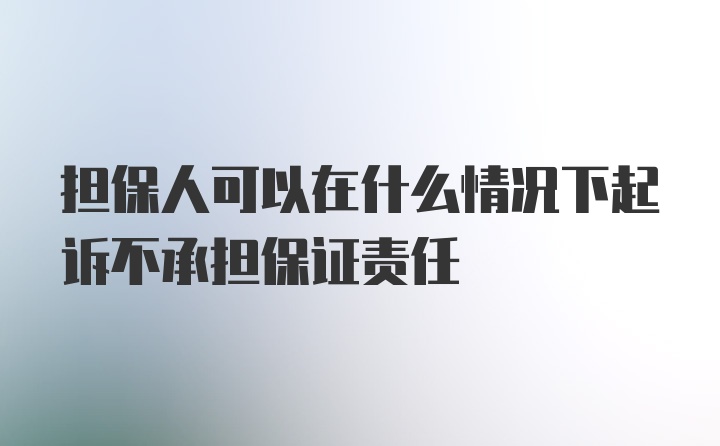 担保人可以在什么情况下起诉不承担保证责任