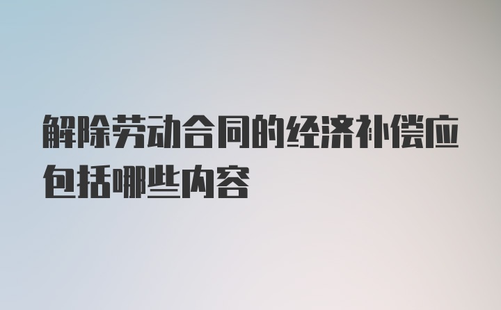 解除劳动合同的经济补偿应包括哪些内容