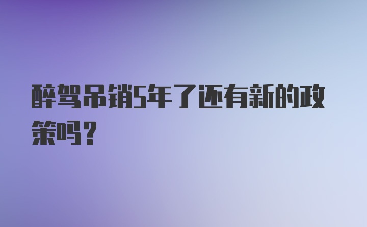 醉驾吊销5年了还有新的政策吗？