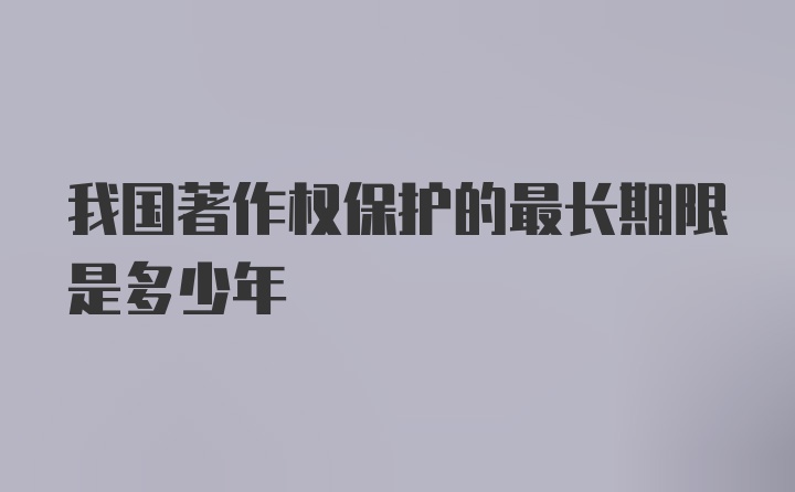 我国著作权保护的最长期限是多少年