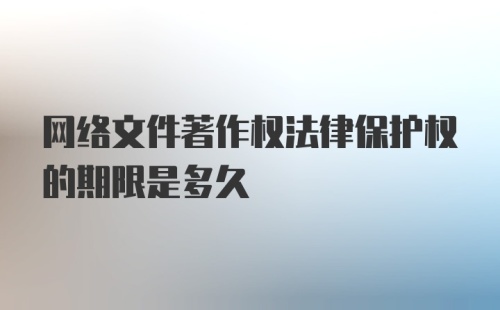 网络文件著作权法律保护权的期限是多久