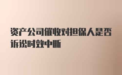 资产公司催收对担保人是否诉讼时效中断