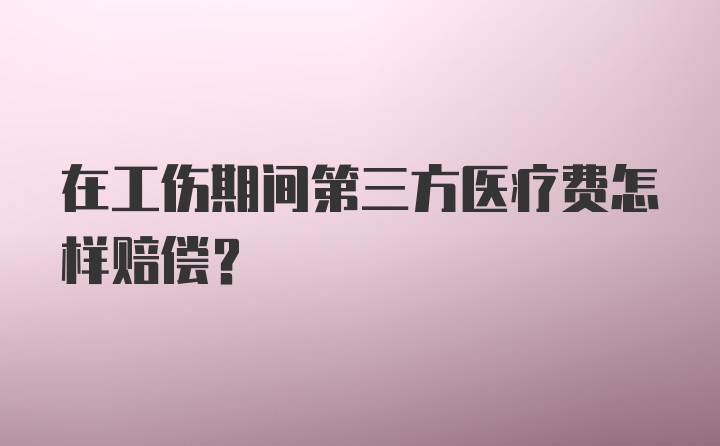 在工伤期间第三方医疗费怎样赔偿？