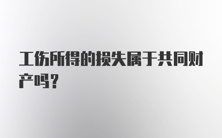 工伤所得的损失属于共同财产吗？