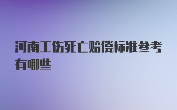 河南工伤死亡赔偿标准参考有哪些