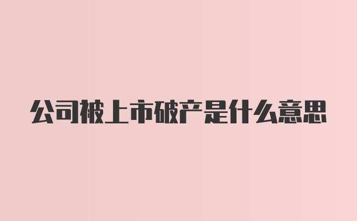 公司被上市破产是什么意思