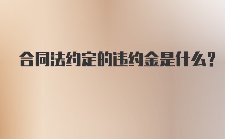 合同法约定的违约金是什么?