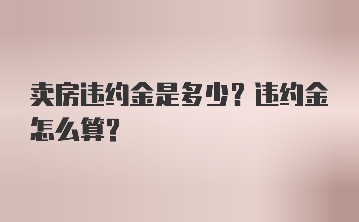 卖房违约金是多少？违约金怎么算？