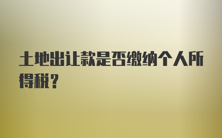 土地出让款是否缴纳个人所得税？